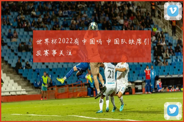 世界杯2022有中国吗 中国队缺席引发赛事关注