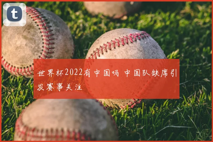 世界杯2022有中国吗 中国队缺席引发赛事关注