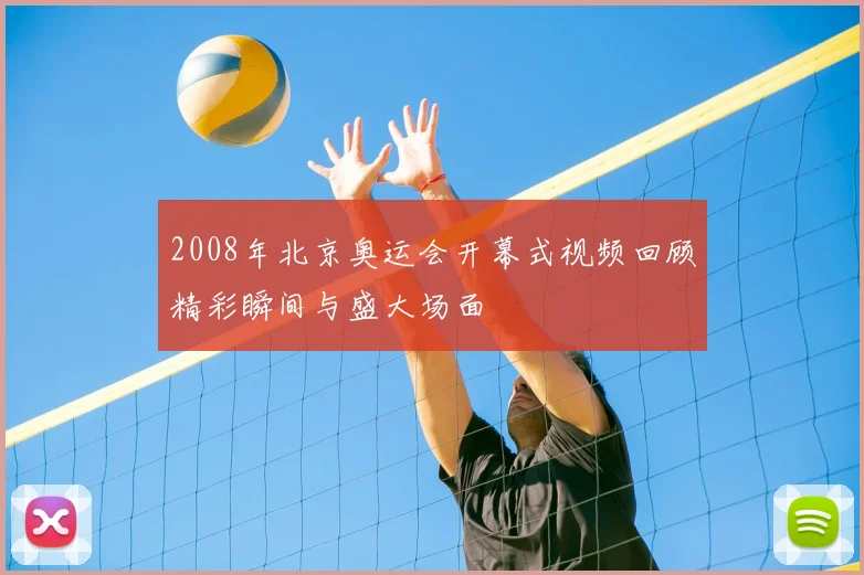 2008年北京奥运会开幕式视频回顾精彩瞬间与盛大场面